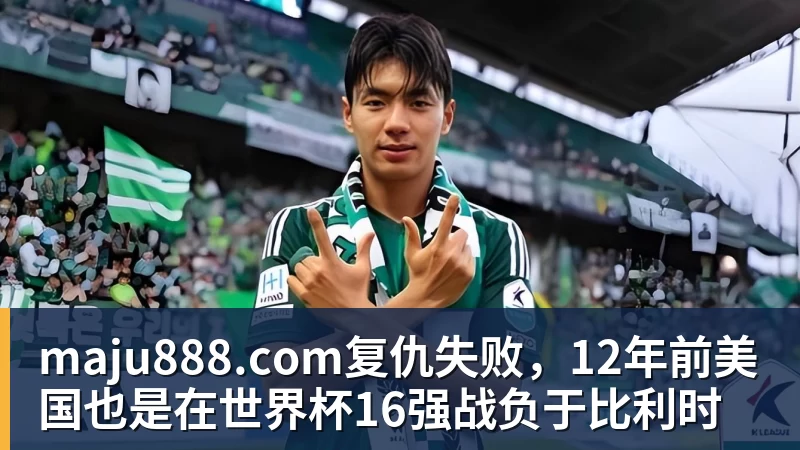 maju888.com复仇失败，12年前美国也是在世界杯16强战负于比利时