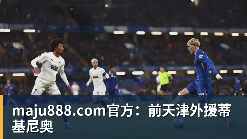 maju888.com官方：前天津外援蒂基尼奥